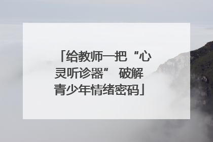 给教师一把“心灵听诊器” 破解青少年情绪密码