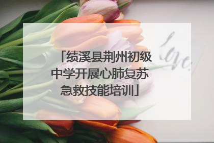 绩溪县荆州初级中学开展心肺复苏急救技能培训