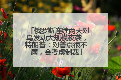 俄罗斯连续两天对乌发动大规模夜袭，特朗普：对普京很不满，会考虑制裁