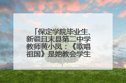 保定学院毕业生、新疆且末县第二中学教师黄小凤：《歌唱祖国》是她教会学生的第一首歌