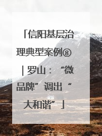 信阳基层治理典型案例⑧｜罗山：“微品牌”调出“大和谐”