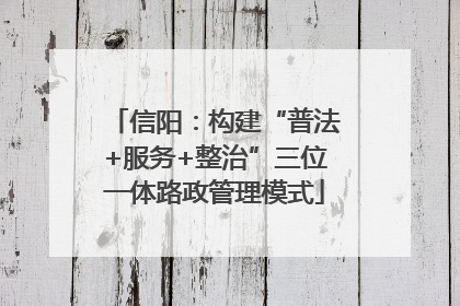 信阳：构建“普法+服务+整治”三位一体路政管理模式