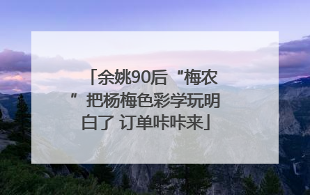 余姚90后“梅农”把杨梅色彩学玩明白了 订单咔咔来
