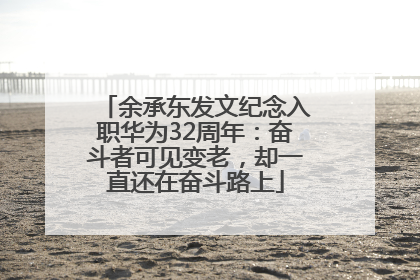 余承东发文纪念入职华为32周年：奋斗者可见变老，却一直还在奋斗路上