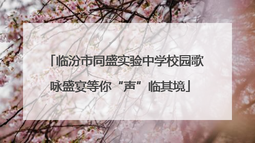临汾市同盛实验中学校园歌咏盛宴等你“声”临其境