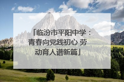 临汾市平阳中学：青春向党践初心 劳动育人谱新篇