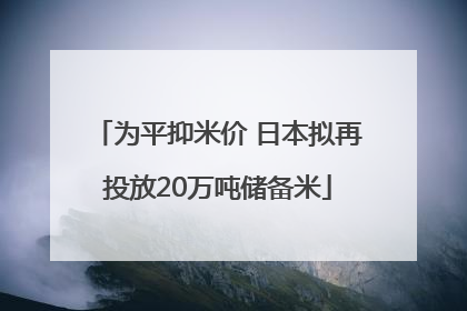 为平抑米价 日本拟再投放20万吨储备米
