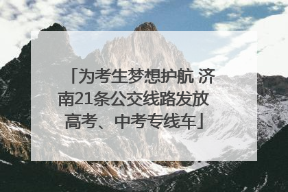 为考生梦想护航 济南21条公交线路发放高考、中考专线车