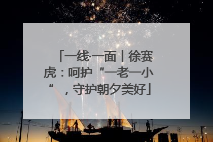 一线·一面丨徐赛虎：呵护“一老一小”，守护朝夕美好