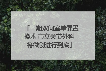 一期双间室单髁置换术 市立关节外科将微创进行到底