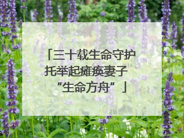 三十载生命守护 托举起瘫痪妻子“生命方舟”