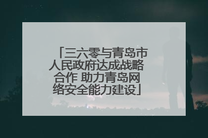 三六零与青岛市人民政府达成战略合作 助力青岛网络安全能力建设