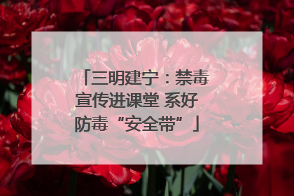 三明建宁：禁毒宣传进课堂 系好防毒“安全带”