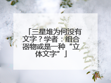 三星堆为何没有文字？学者：组合器物或是一种“立体文字”