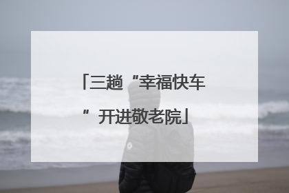 三趟“幸福快车”开进敬老院