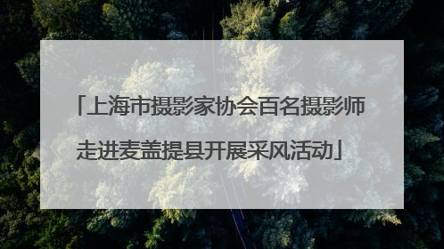 上海市摄影家协会百名摄影师走进麦盖提县开展采风活动