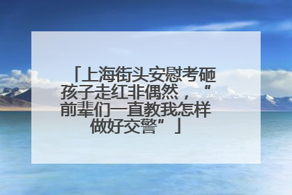 上海街头安慰考砸孩子走红非偶然，“前辈们一直教我怎样做好交警”