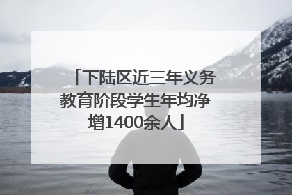 下陆区近三年义务教育阶段学生年均净增1400余人