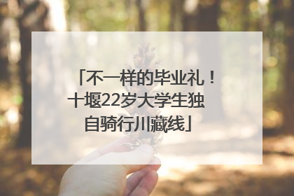 不一样的毕业礼！十堰22岁大学生独自骑行川藏线
