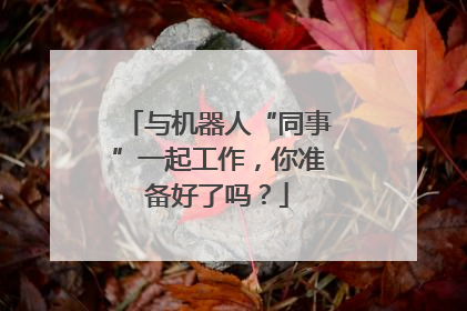 与机器人“同事”一起工作，你准备好了吗？