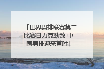 世界男排联赛第二比赛日力克劲敌 中国男排迎来首胜