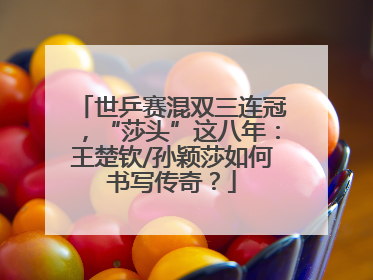 世乒赛混双三连冠，“莎头”这八年：王楚钦/孙颖莎如何书写传奇？