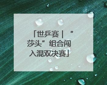 世乒赛｜“莎头”组合闯入混双决赛