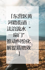 东营区黄河路街道：法治流水“一扇门” 推动纠纷化解提质增效