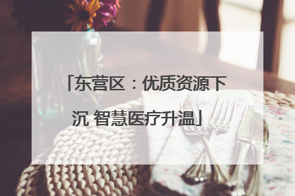 东营区：优质资源下沉 智慧医疗升温