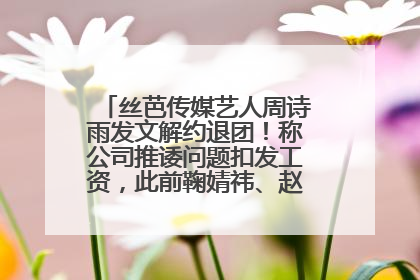 丝芭传媒艺人周诗雨发文解约退团！称公司推诿问题扣发工资，此前鞠婧祎、赵粤等多名艺人解约