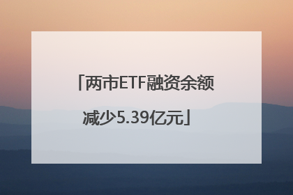 两市ETF融资余额减少5.39亿元