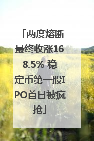两度熔断 最终收涨168.5% 稳定币第一股IPO首日被疯抢