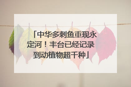 中华多刺鱼重现永定河！丰台已经记录到动植物超千种