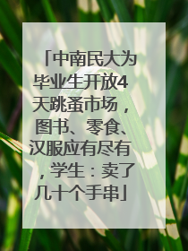 中南民大为毕业生开放4天跳蚤市场，图书、零食、汉服应有尽有，学生：卖了几十个手串