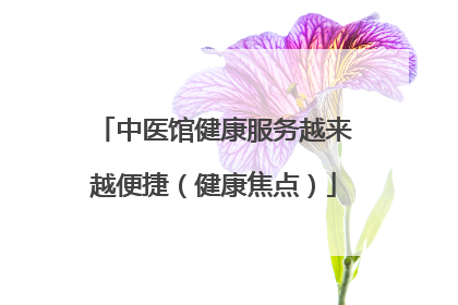 中医馆健康服务越来越便捷（健康焦点）