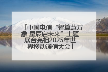 中国电信“智算慧万象 星辰启未来”主题展台亮相2025年世界移动通信大会