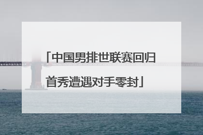 中国男排世联赛回归首秀遭遇对手零封