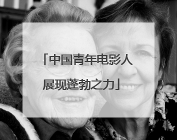 中国青年电影人展现蓬勃之力
