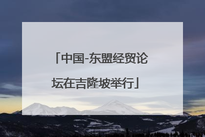 中国-东盟经贸论坛在吉隆坡举行