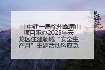 中建一局徐州翠屏山项目承办2025年云龙区住建领域“安全生产月”主题活动暨应急救援演练观摩会