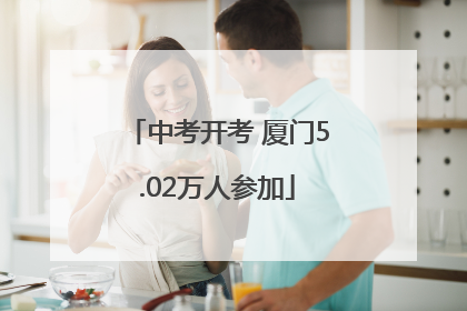 中考开考 厦门5.02万人参加