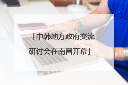 中韩地方政府交流研讨会在南昌开幕