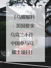 乌媒爆料：美国要求乌克兰不许中国参与乌稀土项目