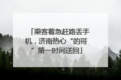 乘客着急赶路丢手机，济南热心“的哥”第一时间送回