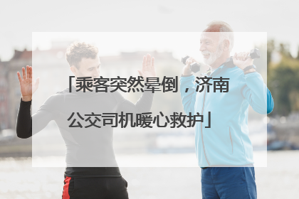 乘客突然晕倒，济南公交司机暖心救护
