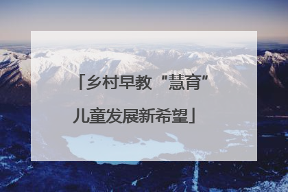 乡村早教“慧育”儿童发展新希望