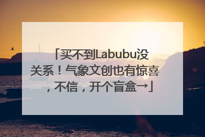 买不到Labubu没关系！气象文创也有惊喜，不信，开个盲盒→