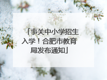 事关中小学招生入学！合肥市教育局发布通知