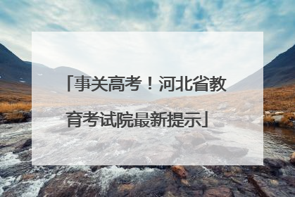 事关高考！河北省教育考试院最新提示