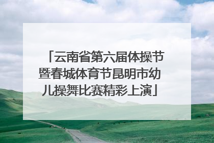 云南省第六届体操节暨春城体育节昆明市幼儿操舞比赛精彩上演